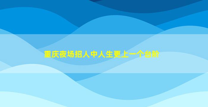 重庆夜场招人中人生更上一个台阶